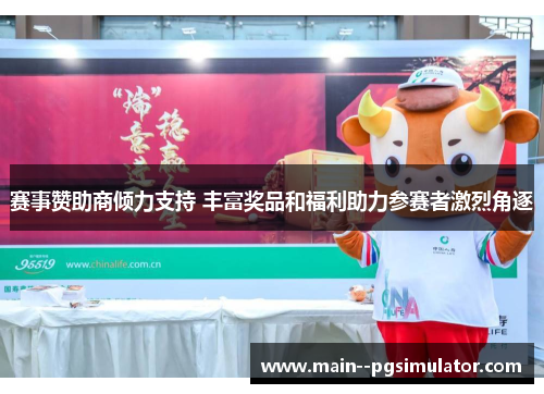 赛事赞助商倾力支持 丰富奖品和福利助力参赛者激烈角逐 赛事赞助商倾力支持 丰富奖品和福利助力参赛者激烈角逐
