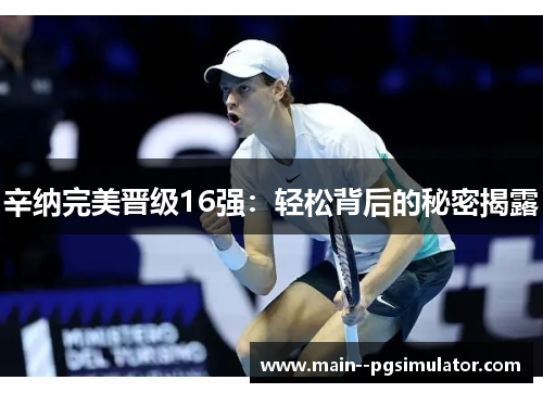 辛纳完美晋级16强：轻松背后的秘密揭露