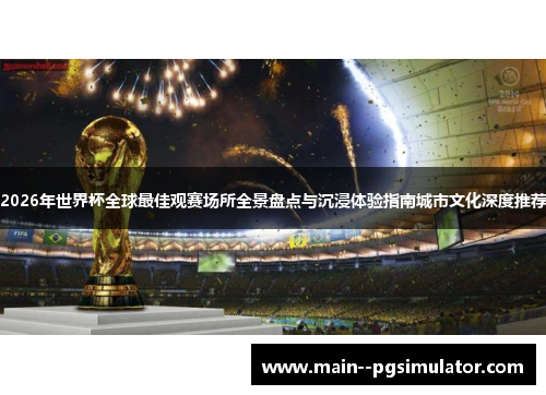 2026年世界杯全球最佳观赛场所全景盘点与沉浸体验指南城市文化深度推荐 2026年世界杯全球最佳观赛场所全景盘点与沉浸体验指南城市文化深度推荐
