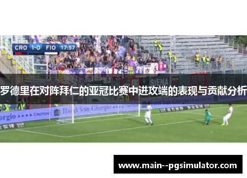 罗德里在对阵拜仁的亚冠比赛中进攻端的表现与贡献分析