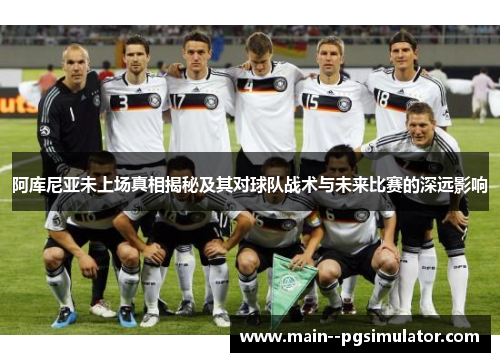 阿库尼亚未上场真相揭秘及其对球队战术与未来比赛的深远影响