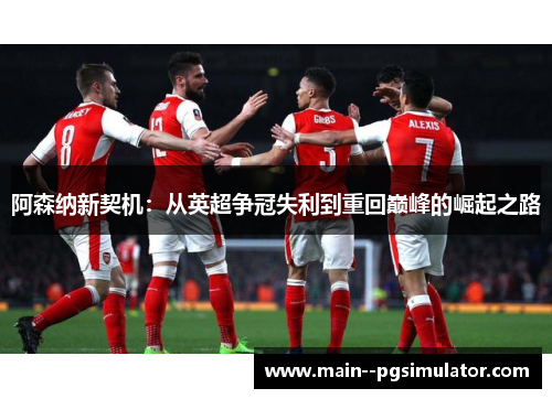 阿森纳新契机：从英超争冠失利到重回巅峰的崛起之路