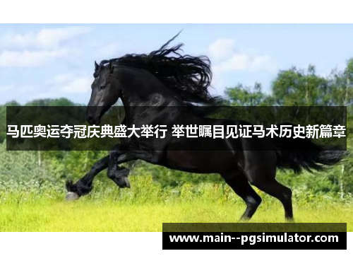 马匹奥运夺冠庆典盛大举行 举世瞩目见证马术历史新篇章