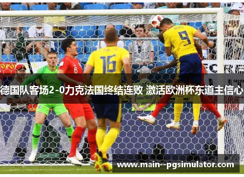 德国队客场2-0力克法国终结连败 激活欧洲杯东道主信心
