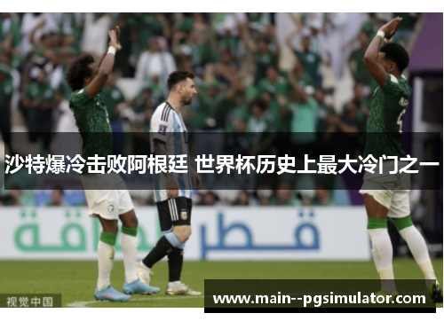 沙特爆冷击败阿根廷 世界杯历史上最大冷门之一