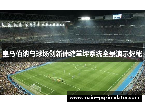 皇马伯纳乌球场创新伸缩草坪系统全景演示揭秘