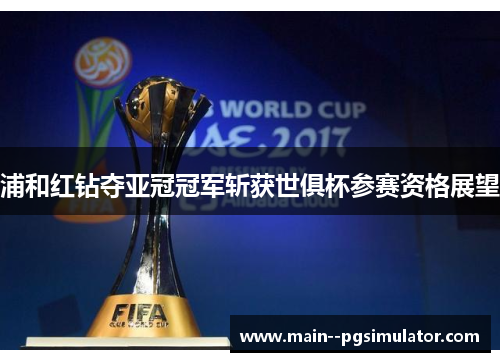 浦和红钻夺亚冠冠军斩获世俱杯参赛资格展望