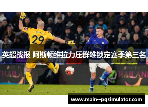 英超战报 阿斯顿维拉力压群雄锁定赛季第三名
