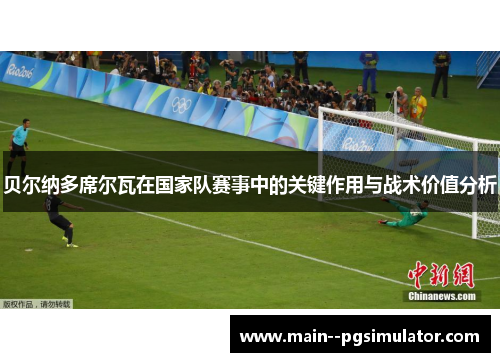 贝尔纳多席尔瓦在国家队赛事中的关键作用与战术价值分析