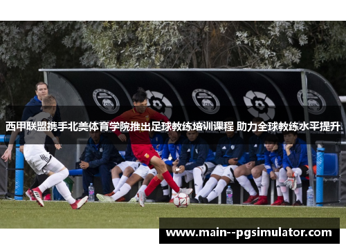 西甲联盟携手北美体育学院推出足球教练培训课程 助力全球教练水平提升