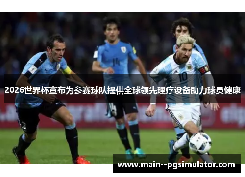 2026世界杯宣布为参赛球队提供全球领先理疗设备助力球员健康