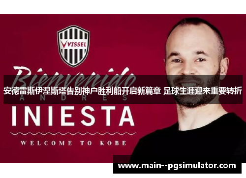 安德雷斯伊涅斯塔告别神户胜利船开启新篇章 足球生涯迎来重要转折