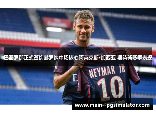 巴塞罗那正式签约赫罗纳中场核心阿莱克斯·加西亚 期待新赛季表现