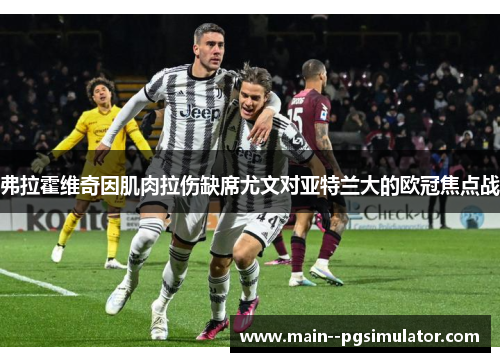 弗拉霍维奇因肌肉拉伤缺席尤文对亚特兰大的欧冠焦点战