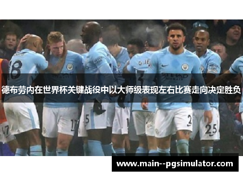 德布劳内在世界杯关键战役中以大师级表现左右比赛走向决定胜负