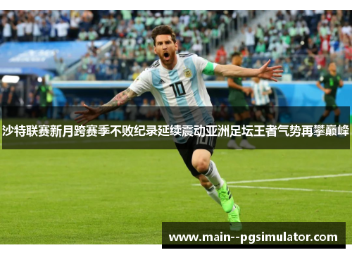 沙特联赛新月跨赛季不败纪录延续震动亚洲足坛王者气势再攀巅峰