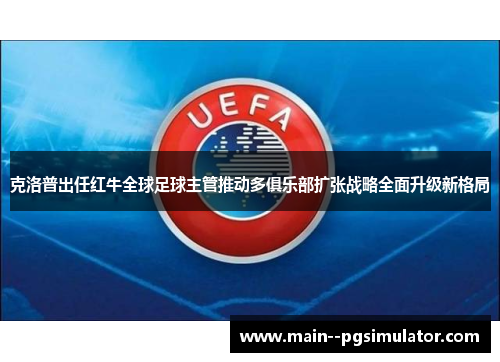 克洛普出任红牛全球足球主管推动多俱乐部扩张战略全面升级新格局 克洛普出任红牛全球足球主管推动多俱乐部扩张战略全面升级新格局