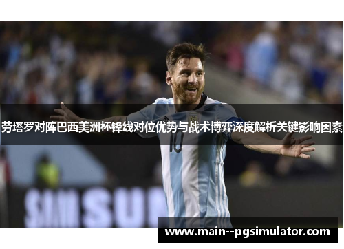 劳塔罗对阵巴西美洲杯锋线对位优势与战术博弈深度解析关键影响因素