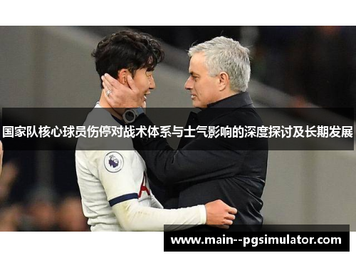 国家队核心球员伤停对战术体系与士气影响的深度探讨及长期发展 国家队核心球员伤停对战术体系与士气影响的深度探讨及长期发展