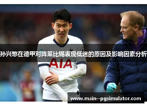 孙兴慜在德甲对阵莱比锡表现低迷的原因及影响因素分析