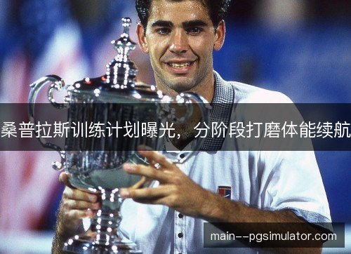 桑普拉斯训练计划曝光，分阶段打磨体能续航