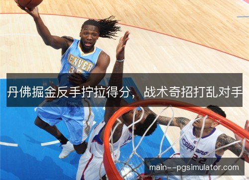 丹佛掘金反手拧拉得分，战术奇招打乱对手