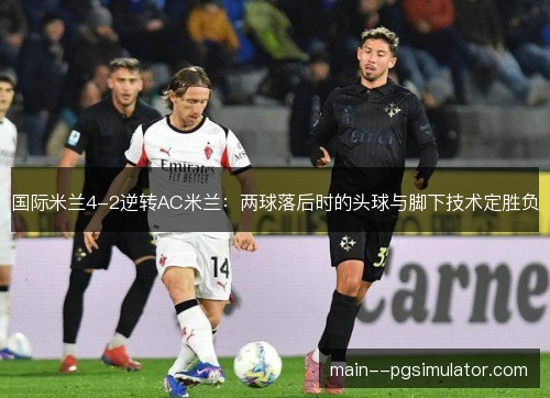 国际米兰4-2逆转AC米兰：两球落后时的头球与脚下技术定胜负